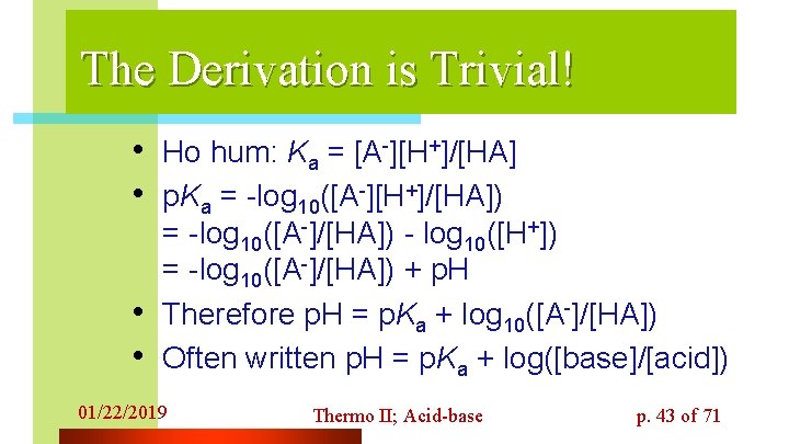 The Derivation is Trivial! • Ho hum: Ka = [A-][H+]/[HA] • p. Ka =