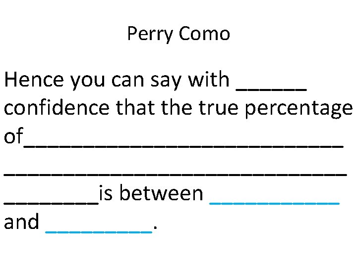 Perry Como Hence you can say with ______ confidence that the true percentage of___________________________is