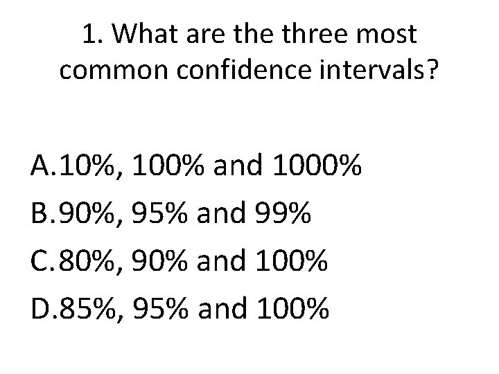 1. What are three most common confidence intervals? A. 10%, 100% and 1000% B.