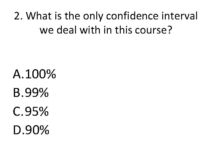 2. What is the only confidence interval we deal with in this course? A.