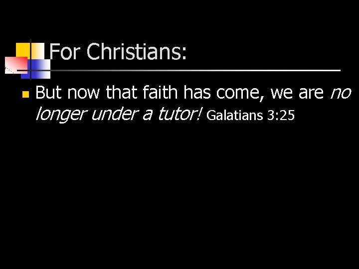 For Christians: n But now that faith has come, we are no longer under