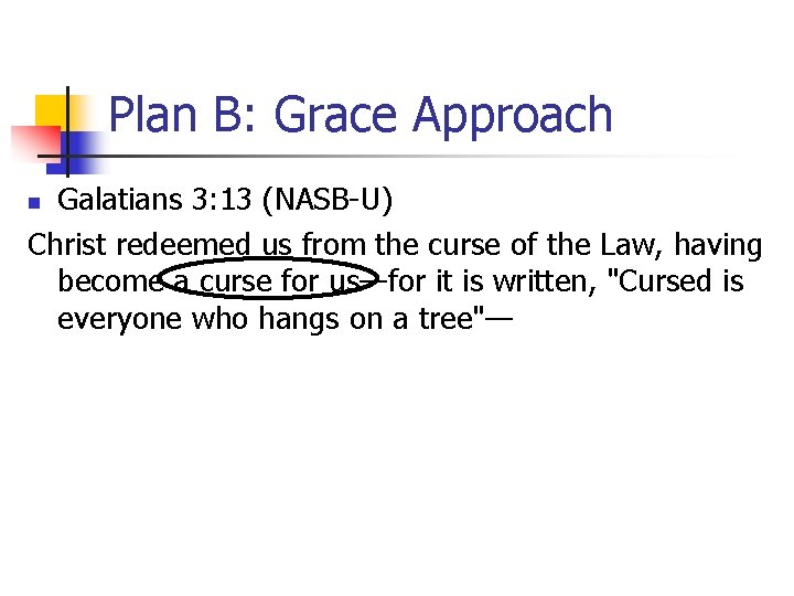 Plan B: Grace Approach Galatians 3: 13 (NASB-U) Christ redeemed us from the curse