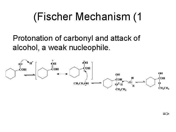 (Fischer Mechanism (1 Protonation of carbonyl and attack of alcohol, a weak nucleophile. =>