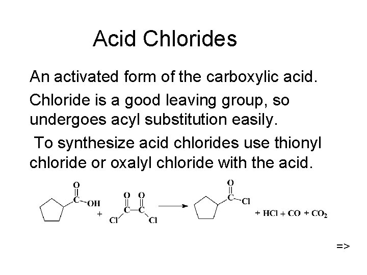 Acid Chlorides An activated form of the carboxylic acid. Chloride is a good leaving