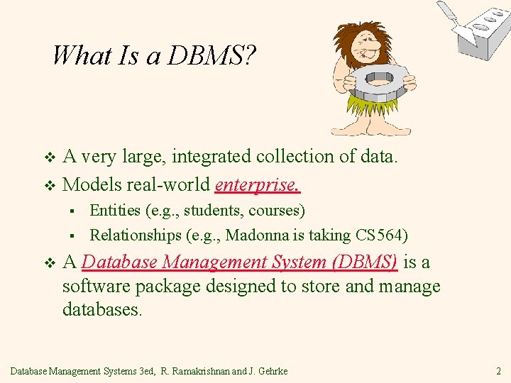 What Is a DBMS? A very large, integrated collection of data. v Models real-world