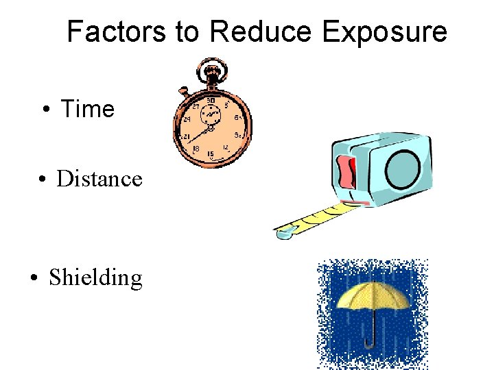 Factors to Reduce Exposure • Time • Distance • Shielding 