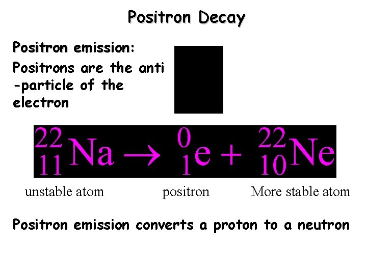 Positron Decay Positron emission: Positrons are the anti -particle of the electron unstable atom