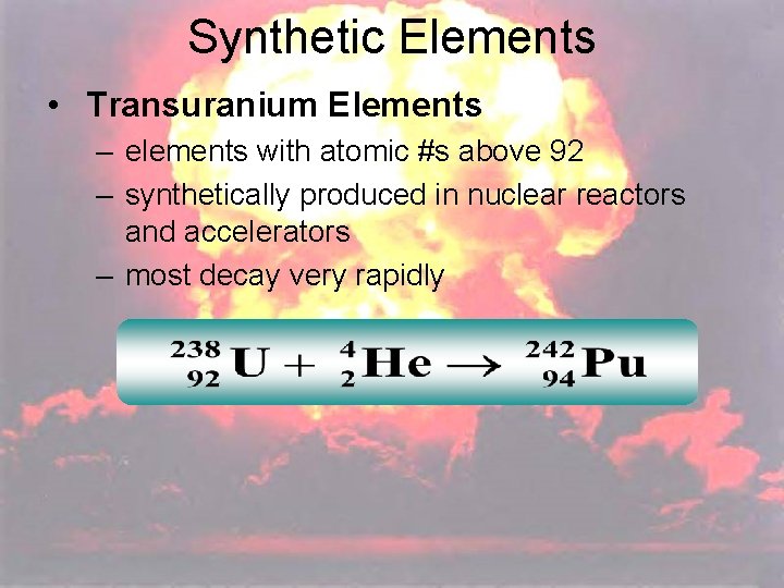 Synthetic Elements • Transuranium Elements – elements with atomic #s above 92 – synthetically