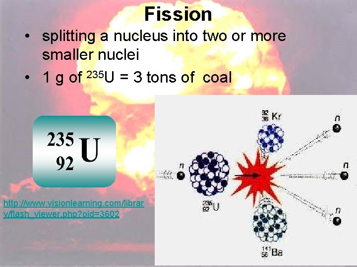 Fission • splitting a nucleus into two or more smaller nuclei • 1 g