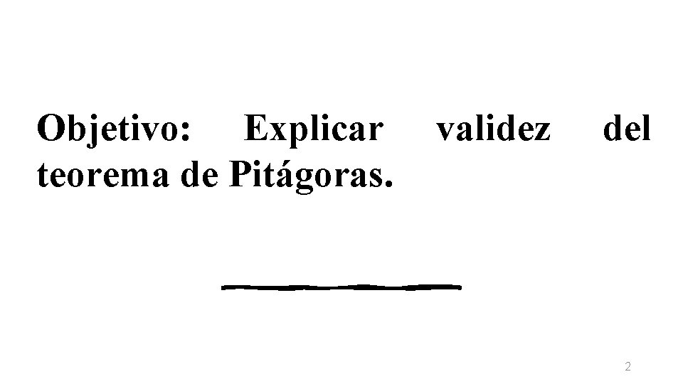 Objetivo: Explicar teorema de Pitágoras. validez del 2 