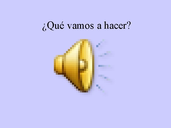 ¿Qué vamos a hacer? 