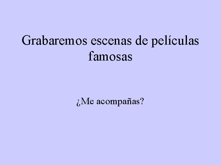 Grabaremos escenas de películas famosas ¿Me acompañas? 