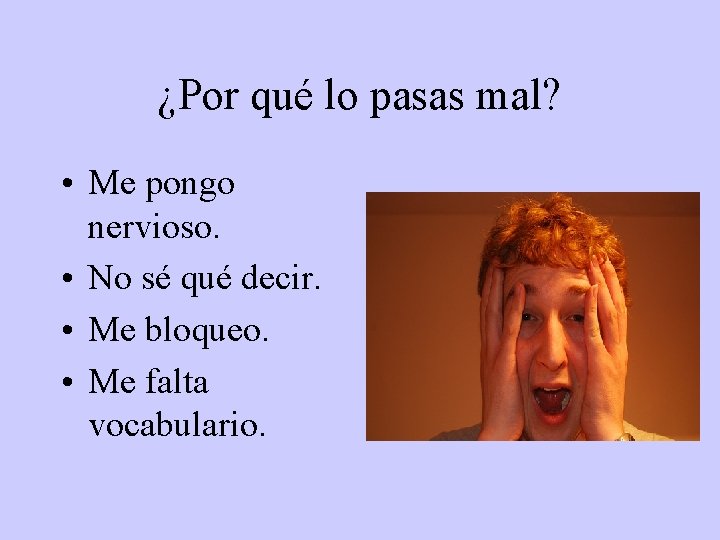 ¿Por qué lo pasas mal? • Me pongo nervioso. • No sé qué decir.