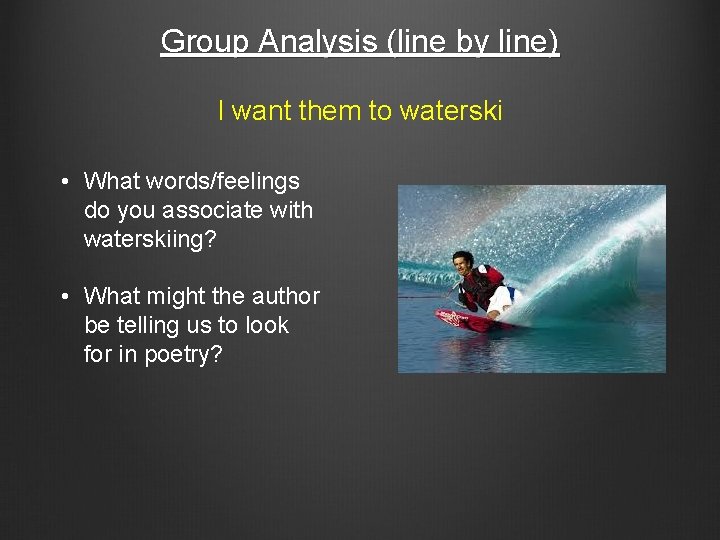 Group Analysis (line by line) I want them to waterski • What words/feelings do