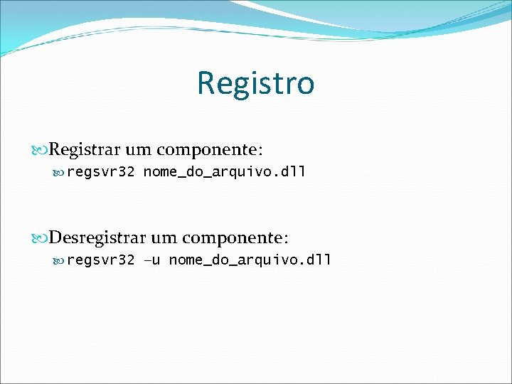 Registro Registrar um componente: regsvr 32 nome_do_arquivo. dll Desregistrar um componente: regsvr 32 –u