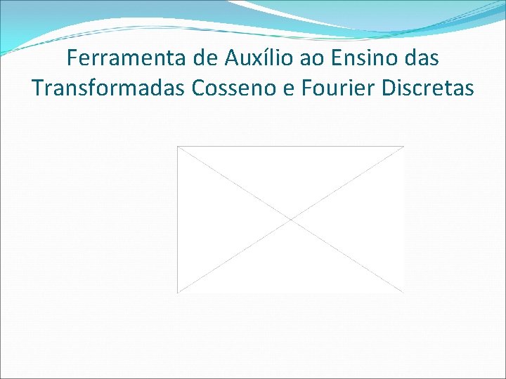 Ferramenta de Auxílio ao Ensino das Transformadas Cosseno e Fourier Discretas 