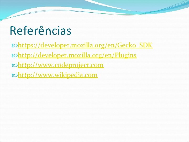 Referências https: //developer. mozilla. org/en/Gecko_SDK http: //developer. mozilla. org/en/Plugins http: //www. codeproject. com http: