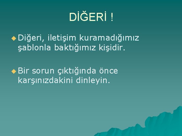 DİĞERİ ! u Diğeri, iletişim kuramadığımız şablonla baktığımız kişidir. u Bir sorun çıktığında önce