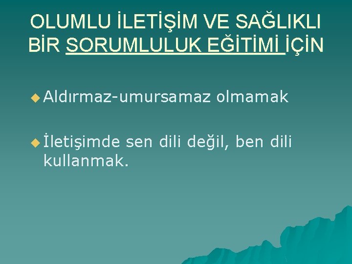 OLUMLU İLETİŞİM VE SAĞLIKLI BİR SORUMLULUK EĞİTİMİ İÇİN u Aldırmaz-umursamaz u İletişimde olmamak sen