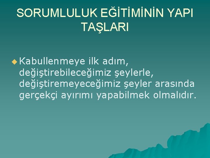 SORUMLULUK EĞİTİMİNİN YAPI TAŞLARI u Kabullenmeye ilk adım, değiştirebileceğimiz şeylerle, değiştiremeyeceğimiz şeyler arasında gerçekçi