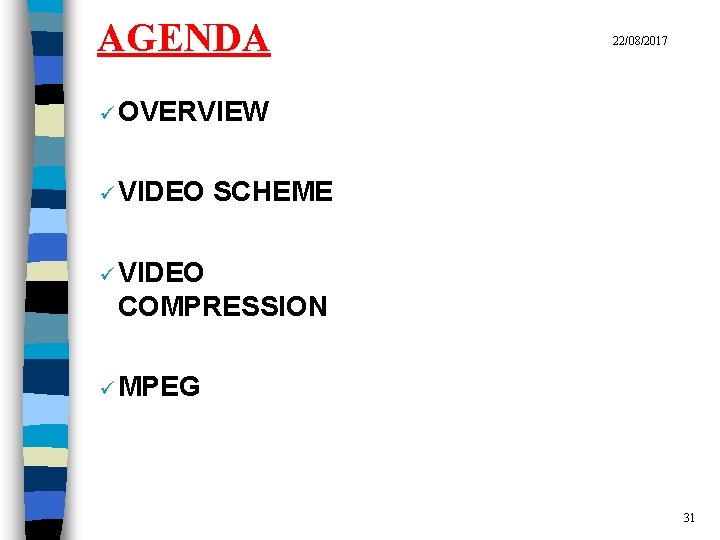 AGENDA 22/08/2017 ü OVERVIEW ü VIDEO SCHEME ü VIDEO COMPRESSION ü MPEG 31 