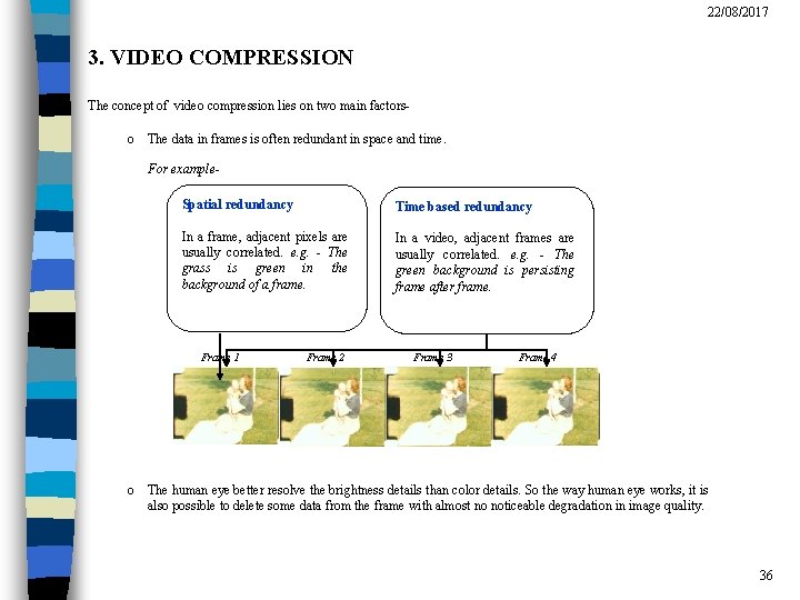 22/08/2017 3. VIDEO COMPRESSION The concept of video compression lies on two main factors-