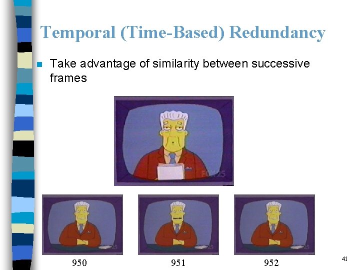 Temporal (Time-Based) Redundancy n Take advantage of similarity between successive frames 950 951 952