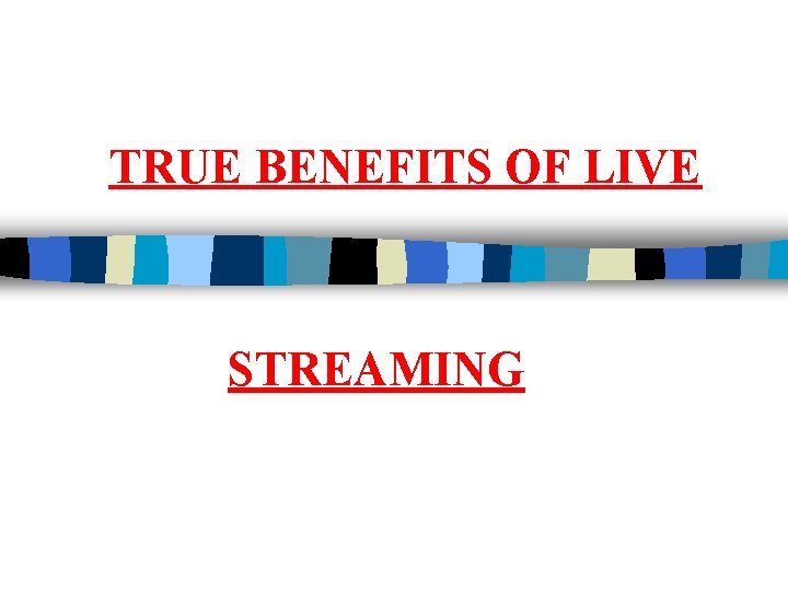 TRUE BENEFITS OF LIVE STREAMING 