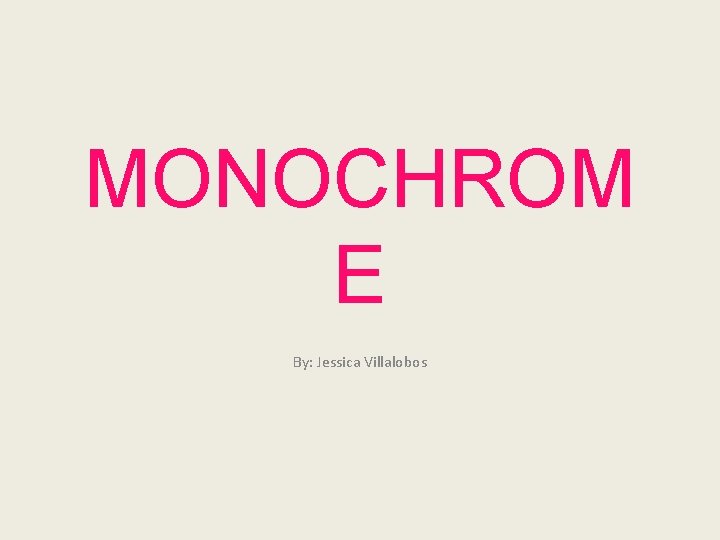 MONOCHROM E By: Jessica Villalobos 