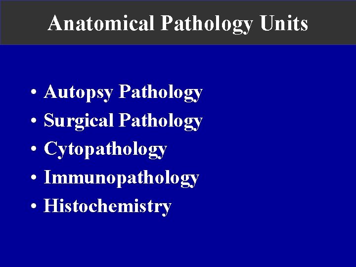 Anatomical Pathology Units • • • Autopsy Pathology Surgical Pathology Cytopathology Immunopathology Histochemistry 