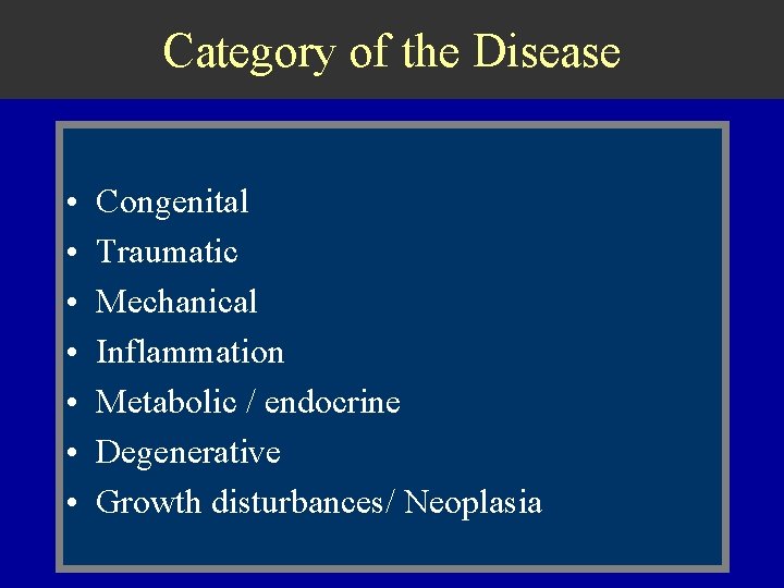 Category of the Disease • • Congenital Traumatic Mechanical Inflammation Metabolic / endocrine Degenerative