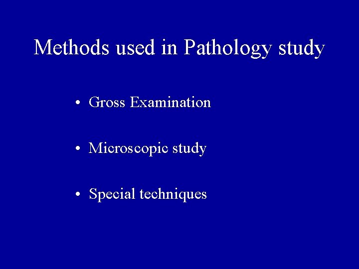 Methods used in Pathology study • Gross Examination • Microscopic study • Special techniques