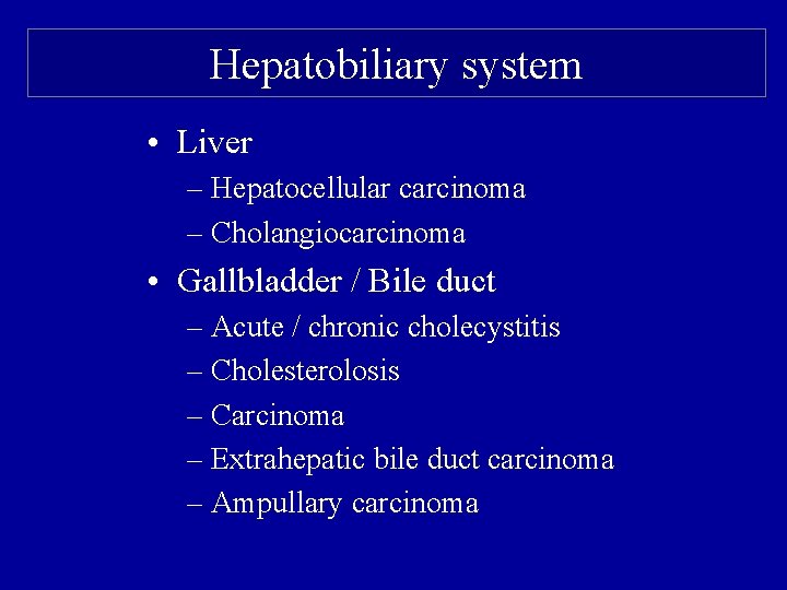 Hepatobiliary system • Liver – Hepatocellular carcinoma – Cholangiocarcinoma • Gallbladder / Bile duct