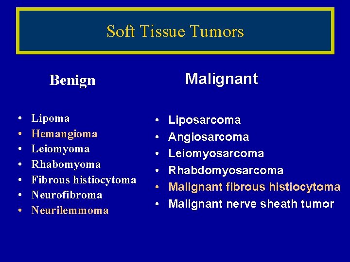 Soft Tissue Tumors Malignant Benign • • Lipoma Hemangioma Leiomyoma Rhabomyoma Fibrous histiocytoma Neurofibroma