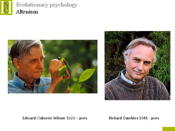Evolutionary psychology Altruism Edward Osborne Wilson 1929 – pres Richard Dawkins 1941 - pres