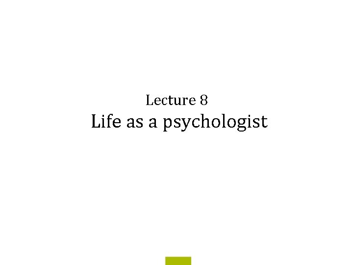 Lecture 8 Life as a psychologist 
