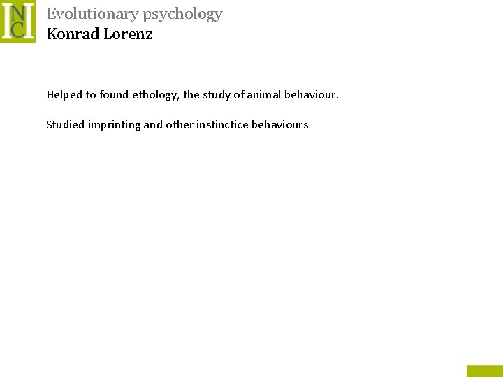 Evolutionary psychology Konrad Lorenz Helped to found ethology, the study of animal behaviour. Studied