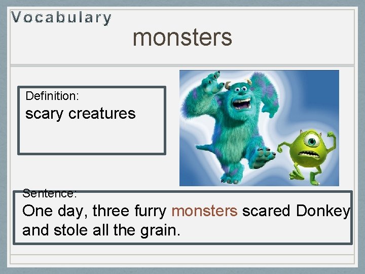 monsters Definition: scary creatures Sentence: One day, three furry monsters scared Donkey and stole