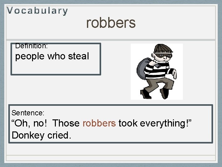 robbers Definition: people who steal Sentence: “Oh, no! Those robbers took everything!” Donkey cried.