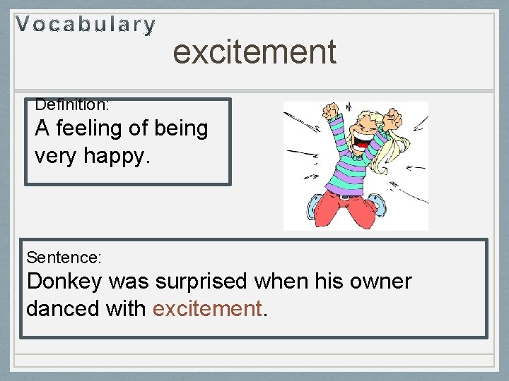 excitement Definition: A feeling of being very happy. Sentence: Donkey was surprised when his