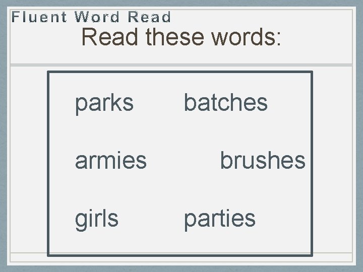 Read these words: parks armies girls batches brushes parties 