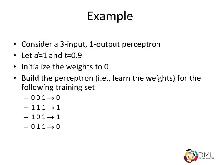 Example • • Consider a 3 -input, 1 -output perceptron Let d=1 and t=0.