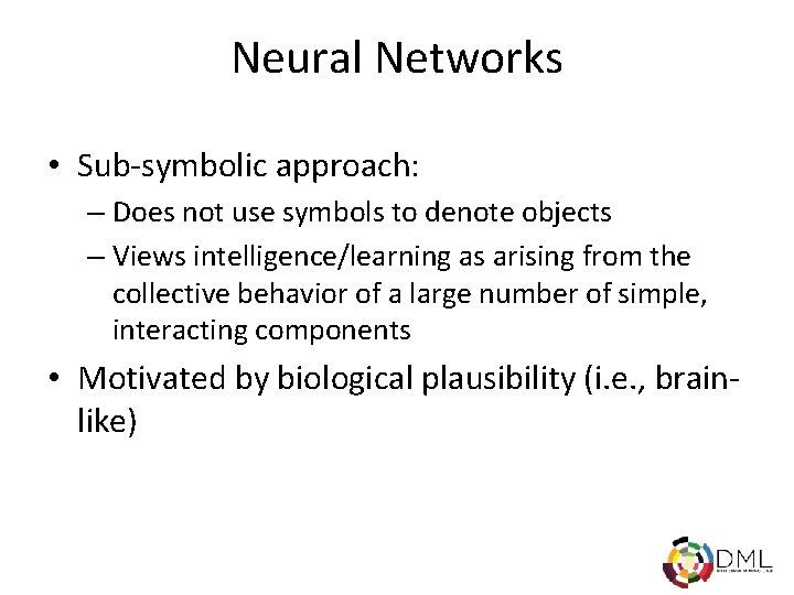 Neural Networks • Sub-symbolic approach: – Does not use symbols to denote objects –