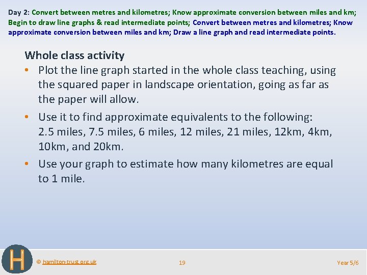 Day 2: Convert between metres and kilometres; Know approximate conversion between miles and km;