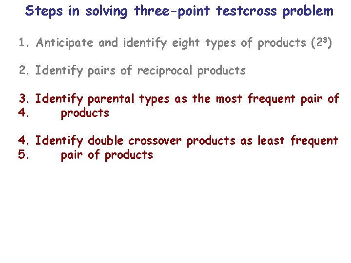 Steps in solving three-point testcross problem 1. Anticipate and identify eight types of products