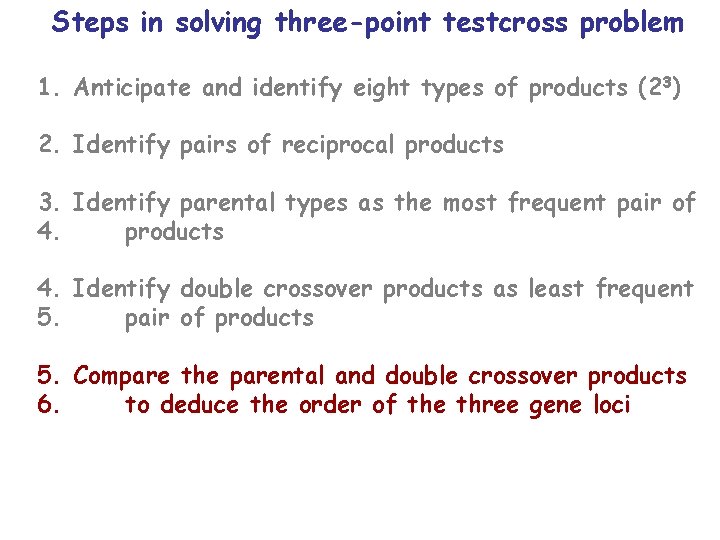 Steps in solving three-point testcross problem 1. Anticipate and identify eight types of products