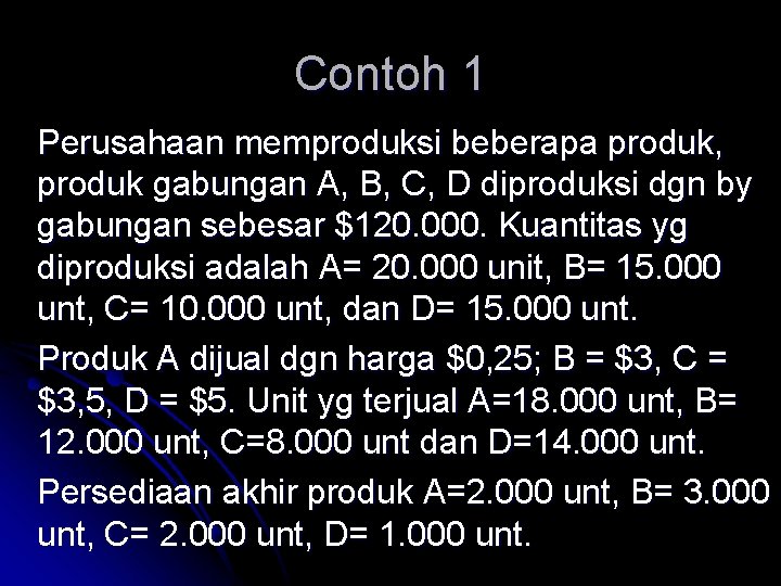 Contoh 1 Perusahaan memproduksi beberapa produk, produk gabungan A, B, C, D diproduksi dgn