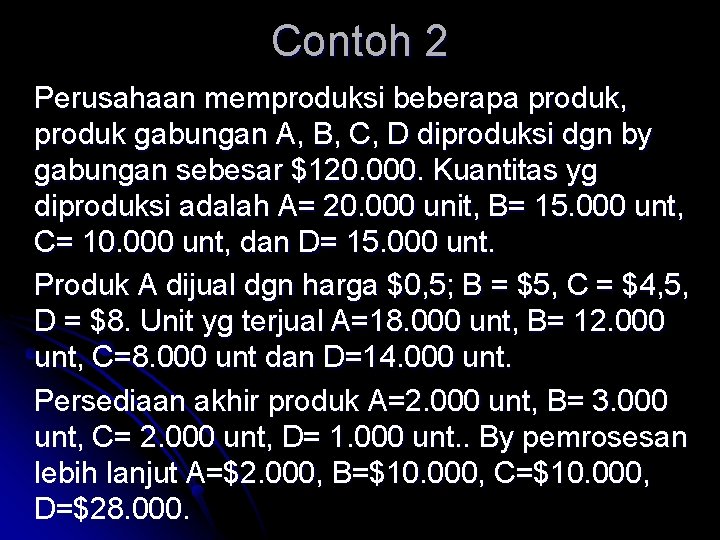Contoh 2 Perusahaan memproduksi beberapa produk, produk gabungan A, B, C, D diproduksi dgn