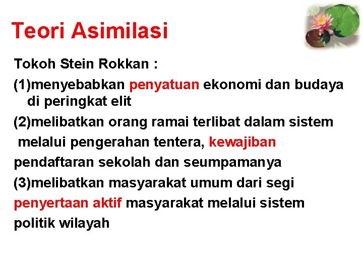 Teori Asimilasi Tokoh Stein Rokkan : (1)menyebabkan penyatuan ekonomi dan budaya di peringkat elit