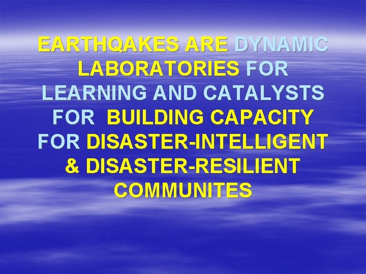 EARTHQAKES ARE DYNAMIC LABORATORIES FOR LEARNING AND CATALYSTS FOR BUILDING CAPACITY FOR DISASTER-INTELLIGENT &